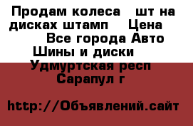 Продам колеса 4 шт на дисках штамп. › Цена ­ 4 000 - Все города Авто » Шины и диски   . Удмуртская респ.,Сарапул г.